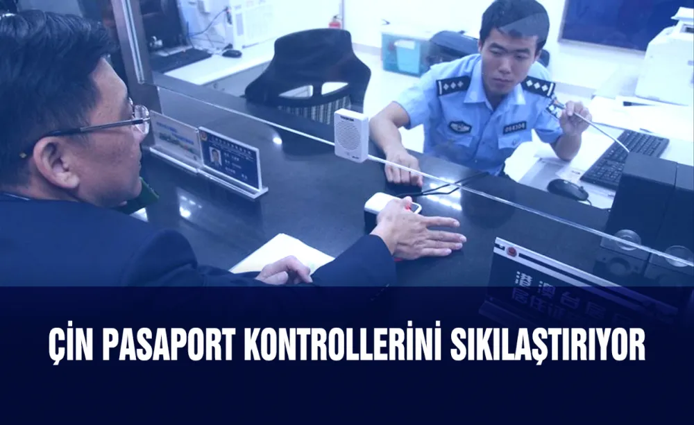 Çin pasaport kontrollerini sıkılaştırıyor