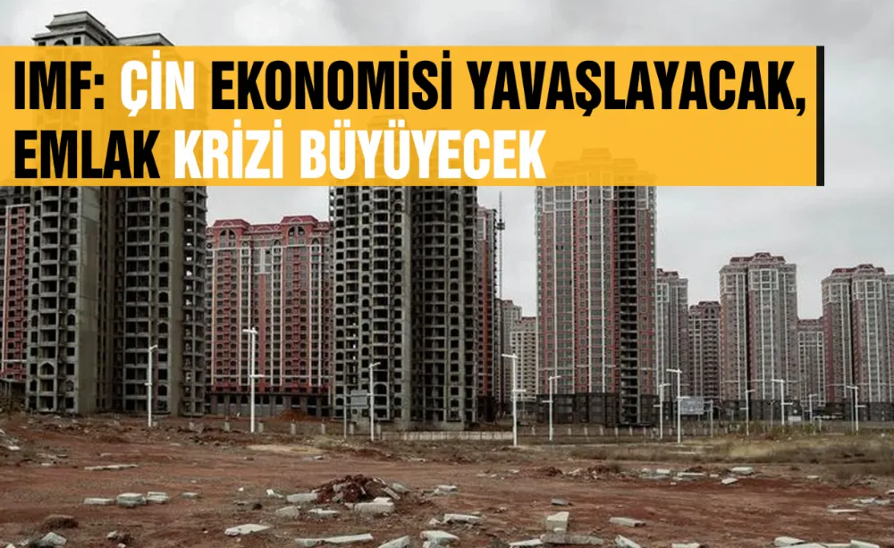 IMF: Çin ekonomisi yavaşlayacak, emlak krizi büyüyecek