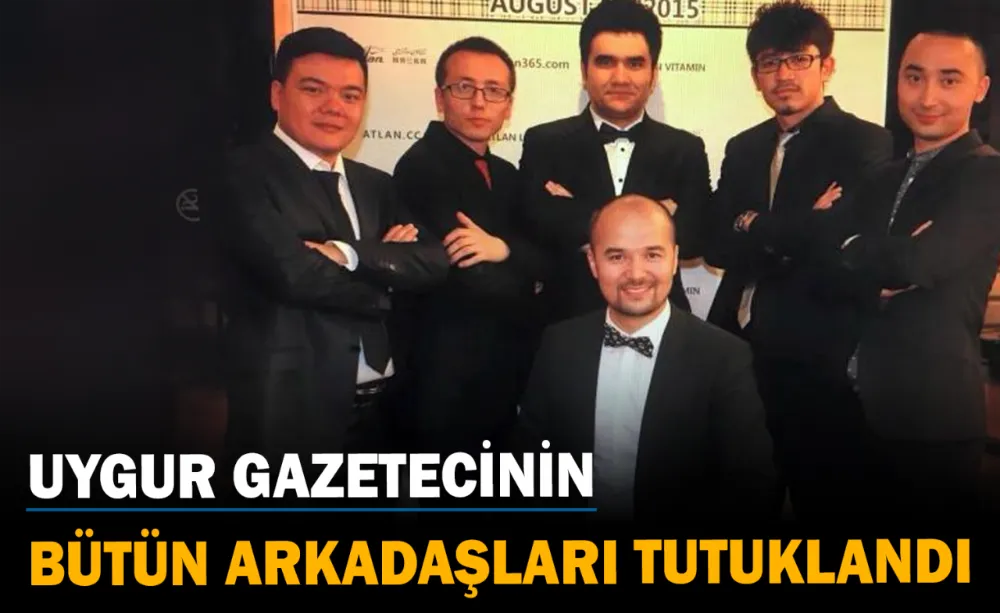 Uygur gazetecinin bütün arkadaşları tutuklandı
