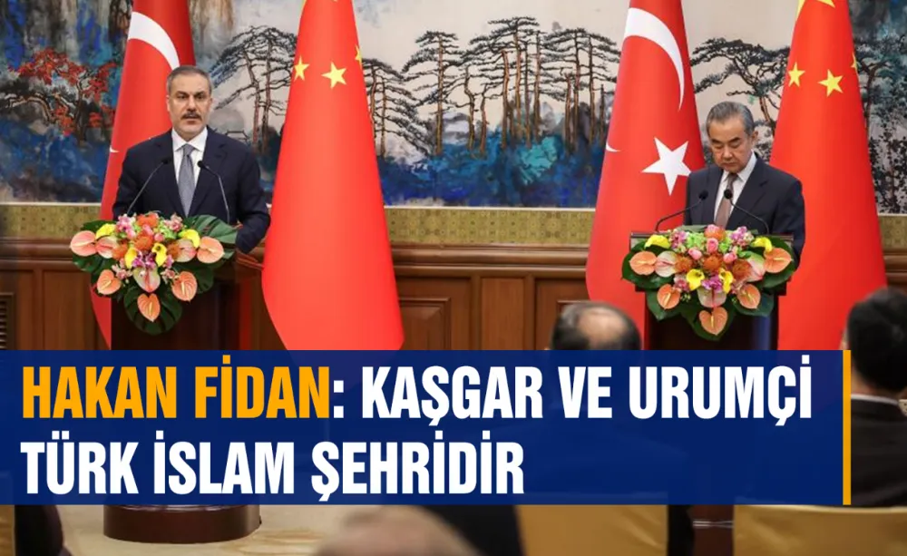 Hakan Fidan: Kaşgar ve Urumçi Türk İslam şehridir