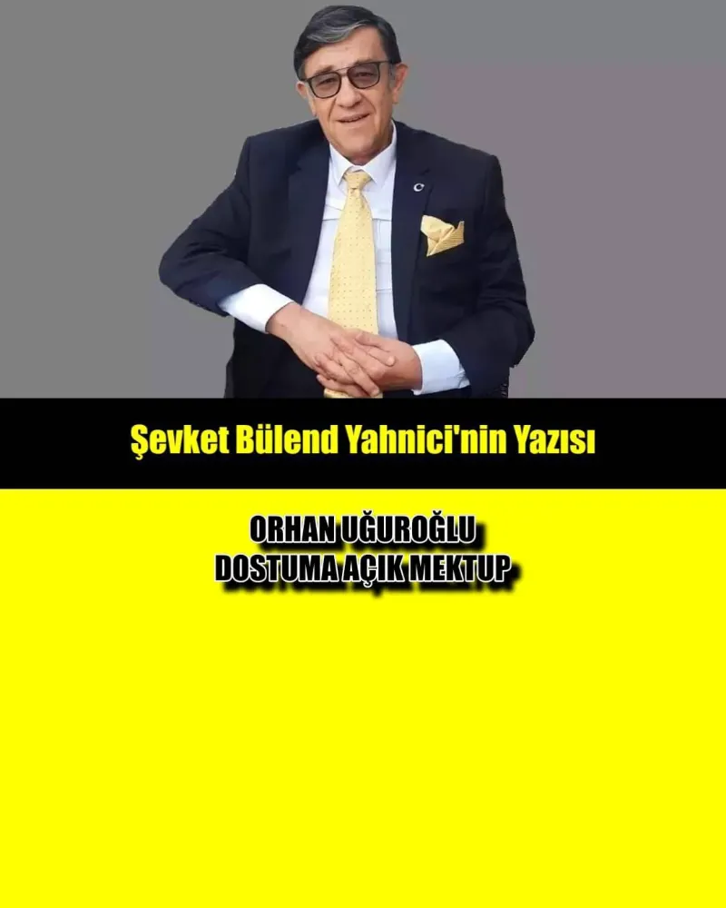 ORHAN UĞUROĞLU DOSTUMA AÇIK MEKTUP...