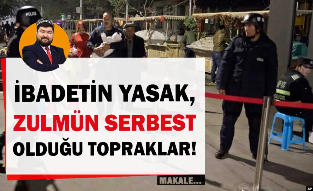 Doğu Türkistan: İbadetin Yasak, Zulmün Serbest Olduğu Topraklar!