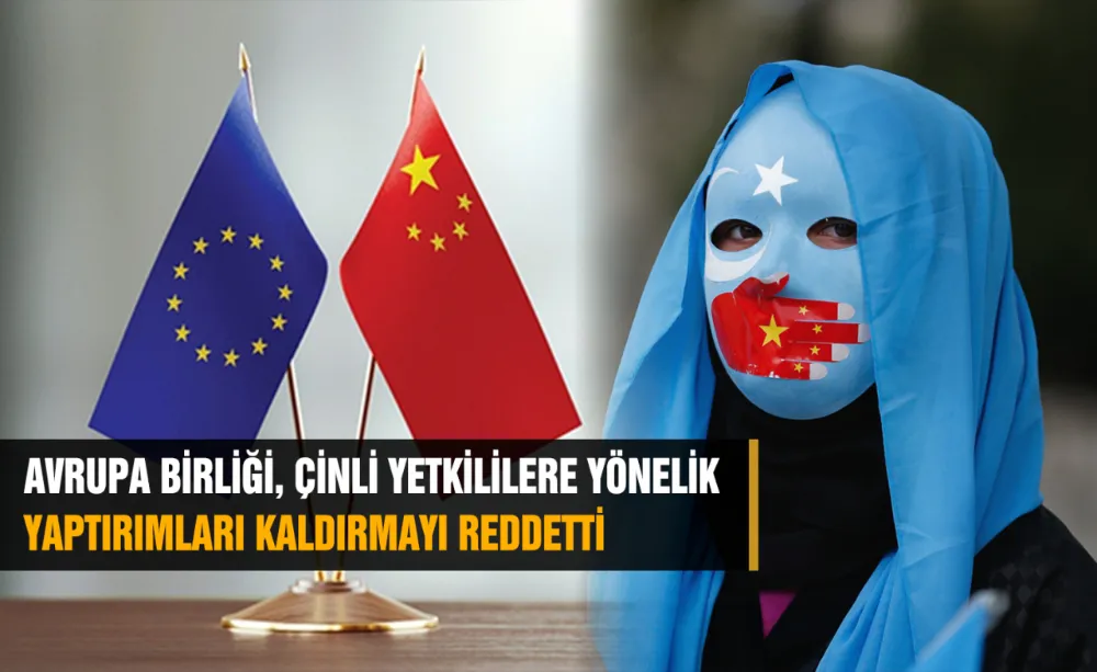 AVRUPA BİRLİĞİ, ÇİNLİ YETKİLİLERE YÖNELİK YAPTIRIMLARI KALDIRMAYI REDDETTİ
