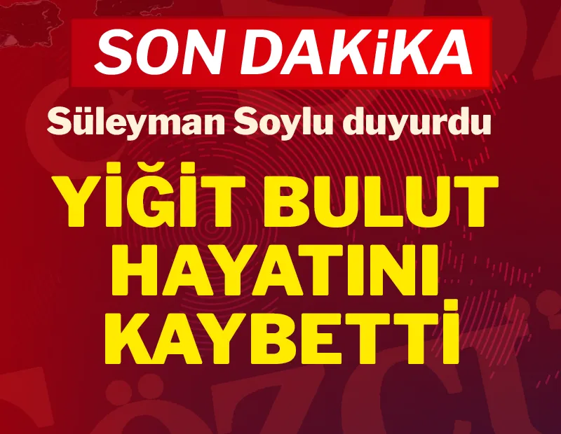 Süleyman Soylu duyurdu: Yiğit Bulut hayatını kaybetti