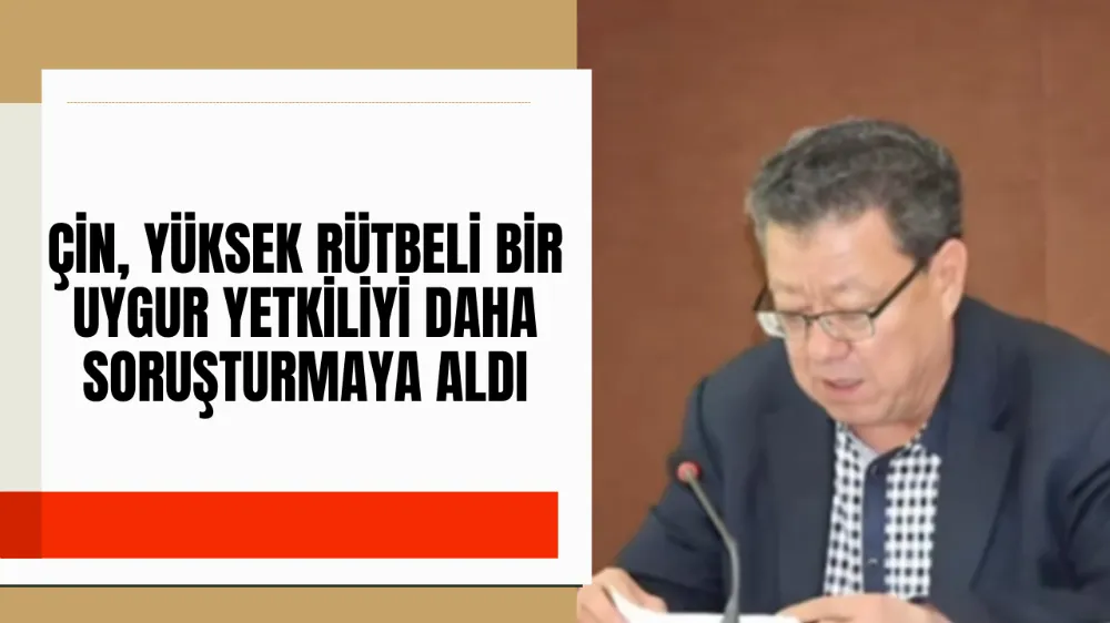 ÇİN, YÜKSEK RÜTBELİ BİR UYGUR YETKİLİYİ DAHA SORUŞTURMAYA ALDI