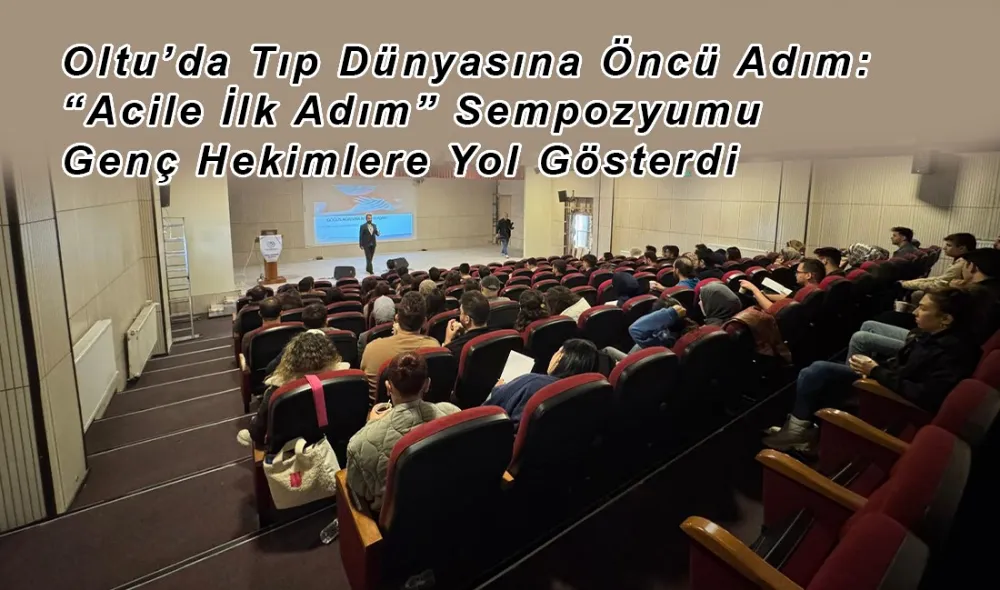 Oltu’da Tıp Dünyasına Öncü Adım: “Acile İlk Adım” Sempozyumu Genç Hekimlere Yol Gösterdi